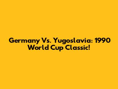 Germany Vs. Yugoslavia: 1990 World Cup Classic!