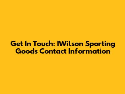 Get In Touch: IWilson Sporting Goods Contact Information