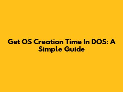 Get OS Creation Time In DOS: A Simple Guide