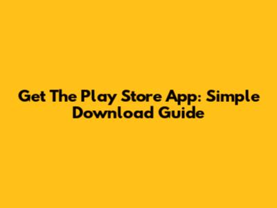 Get The Play Store App: Simple Download Guide