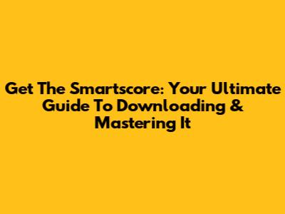 Get The Smartscore: Your Ultimate Guide To Downloading & Mastering It