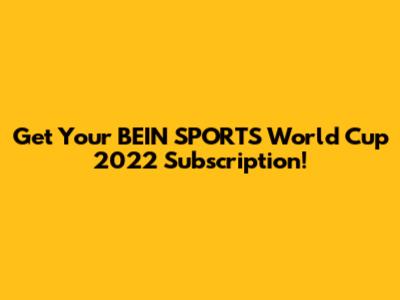 Get Your BEIN SPORTS World Cup 2022 Subscription!