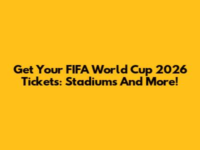 Get Your FIFA World Cup 2026 Tickets: Stadiums And More!
