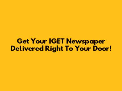 Get Your IGET Newspaper Delivered Right To Your Door!