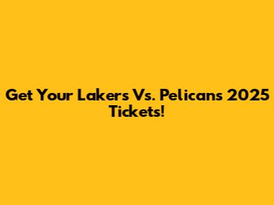 Get Your Lakers Vs. Pelicans 2025 Tickets!