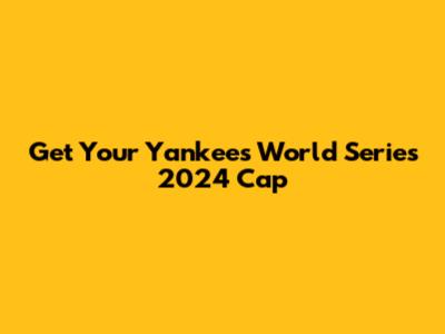 Get Your Yankees World Series 2024 Cap