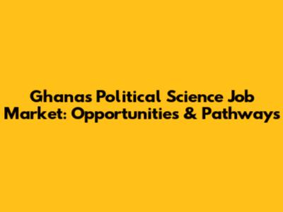 Ghana's Political Science Job Market: Opportunities & Pathways