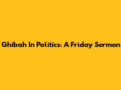 Ghibah In Politics: A Friday Sermon