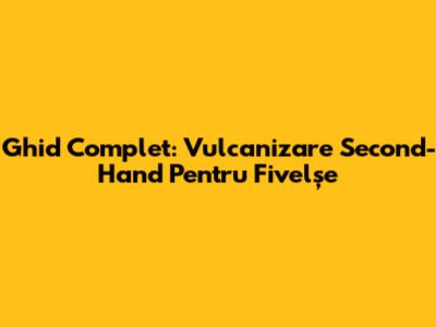 Ghid Complet: Vulcanizare Second-Hand Pentru Fivelșe