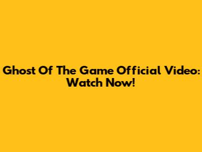 Ghost Of The Game Official Video: Watch Now!