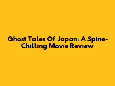 Ghost Tales Of Japan: A Spine-Chilling Movie Review