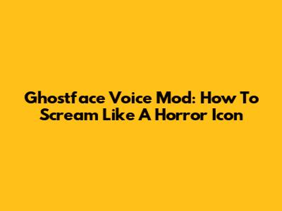 Ghostface Voice Mod: How To Scream Like A Horror Icon