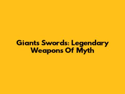 Giants' Swords: Legendary Weapons Of Myth