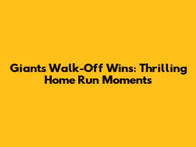 Giants Walk-Off Wins: Thrilling Home Run Moments