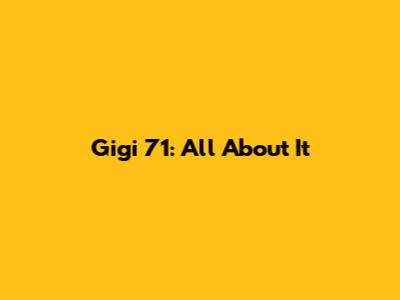Gigi 71: All About It