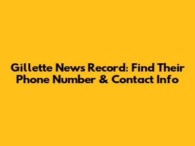 Gillette News Record: Find Their Phone Number & Contact Info