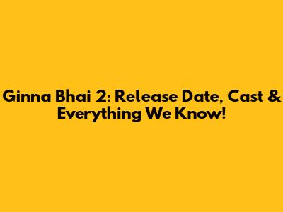 Ginna Bhai 2: Release Date, Cast & Everything We Know!