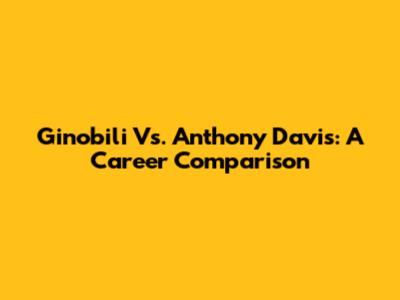 Ginobili Vs. Anthony Davis: A Career Comparison
