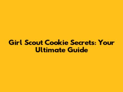 Girl Scout Cookie Secrets: Your Ultimate Guide