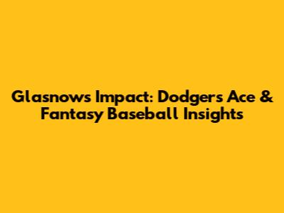 Glasnow's Impact: Dodgers' Ace & Fantasy Baseball Insights