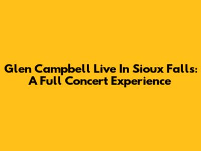 Glen Campbell Live In Sioux Falls: A Full Concert Experience