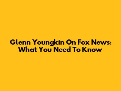 Glenn Youngkin On Fox News: What You Need To Know