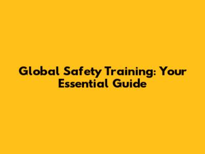 Global Safety Training: Your Essential Guide