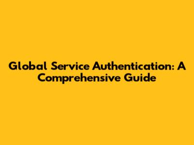 Global Service Authentication: A Comprehensive Guide