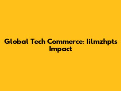 Global Tech Commerce: Iilmzhpt's Impact