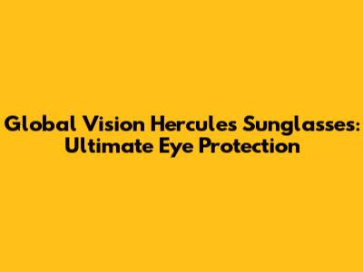 Global Vision Hercules Sunglasses: Ultimate Eye Protection