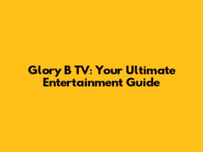 Glory B TV: Your Ultimate Entertainment Guide