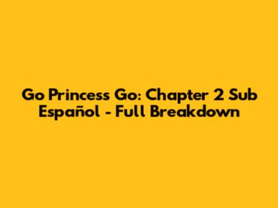 Go Princess Go: Chapter 2 Sub Español - Full Breakdown