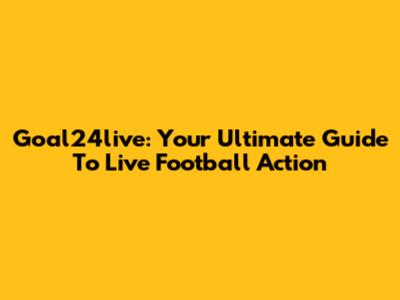 Goal24live: Your Ultimate Guide To Live Football Action