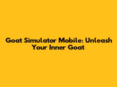 Goat Simulator Mobile: Unleash Your Inner Goat
