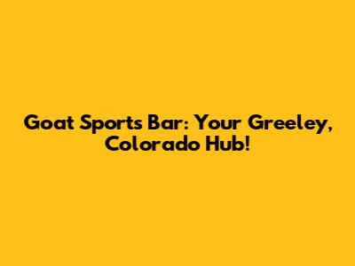Goat Sports Bar: Your Greeley, Colorado Hub!