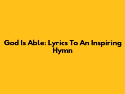 God Is Able: Lyrics To An Inspiring Hymn