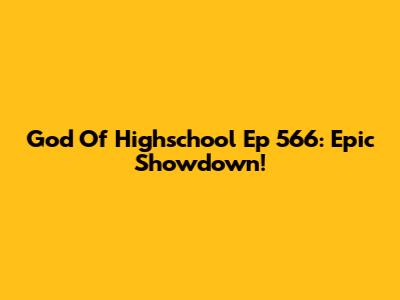 God Of Highschool Ep 566: Epic Showdown!