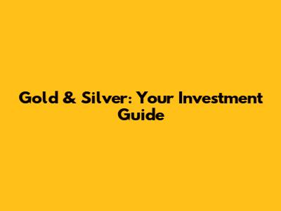 Gold & Silver: Your Investment Guide