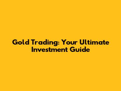 Gold Trading: Your Ultimate Investment Guide