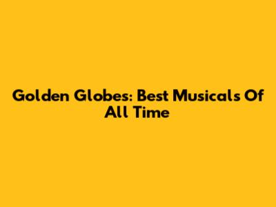 Golden Globes: Best Musicals Of All Time