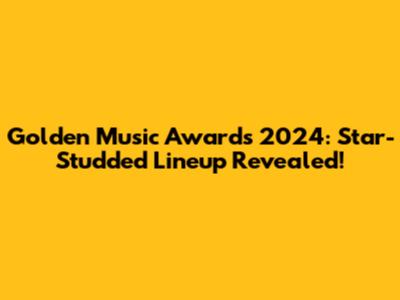 Golden Music Awards 2024: Star-Studded Lineup Revealed!
