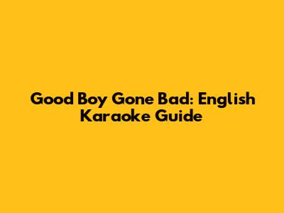 Good Boy Gone Bad: English Karaoke Guide