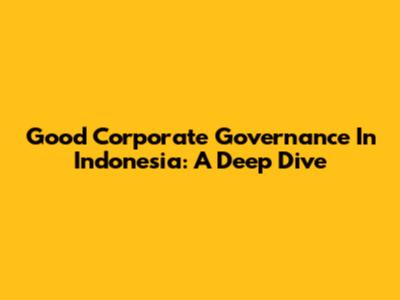 Good Corporate Governance In Indonesia: A Deep Dive