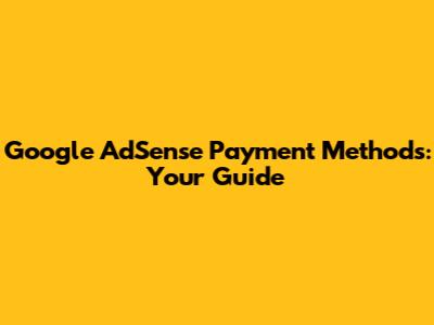 Google AdSense Payment Methods: Your Guide
