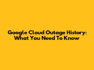 Google Cloud Outage History: What You Need To Know