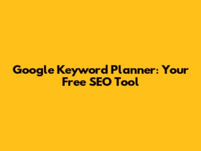 Google Keyword Planner: Your Free SEO Tool