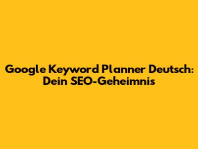 Google Keyword Planner Deutsch: Dein SEO-Geheimnis