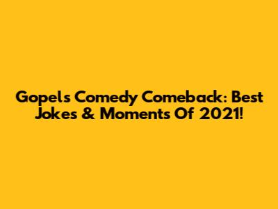 Gopel's Comedy Comeback: Best Jokes & Moments Of 2021!