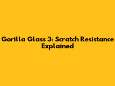 Gorilla Glass 3: Scratch Resistance Explained