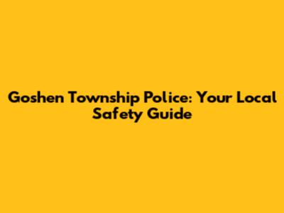 Goshen Township Police: Your Local Safety Guide